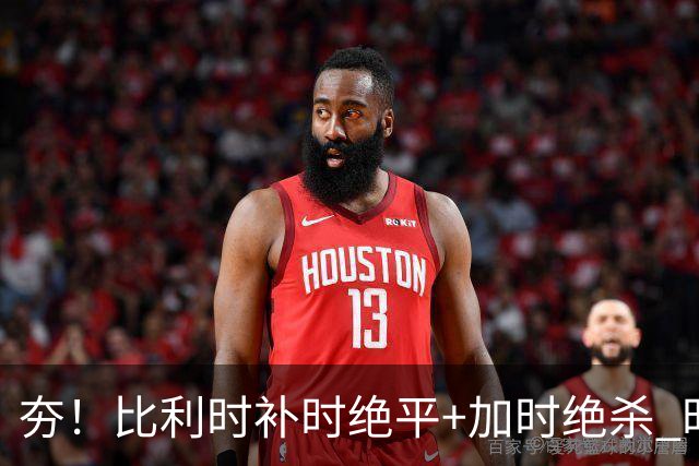 夯！比利时补时绝平+加时绝杀 时隔8年再造世界杯让二追三
