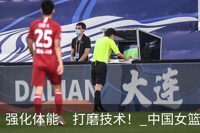 强化体能、打磨技术！ 中国女篮将迎实战检验