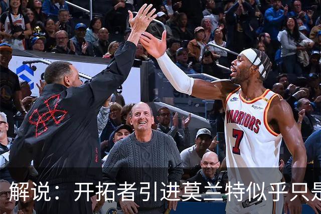 解说：开拓者引进莫兰特似乎只是下笔更大交易的前奏 目标是谁？